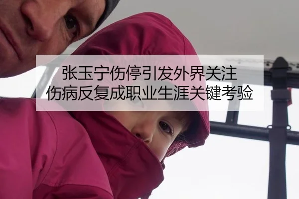 张玉宁伤停引发外界关注 伤病反复成职业生涯关键考验